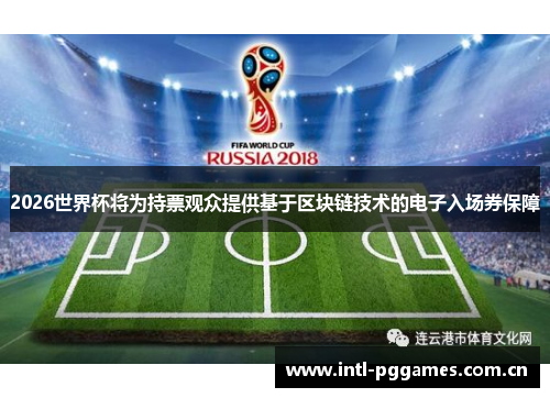 2026世界杯将为持票观众提供基于区块链技术的电子入场券保障 2026世界杯将为持票观众提供基于区块链技术的电子入场券保障