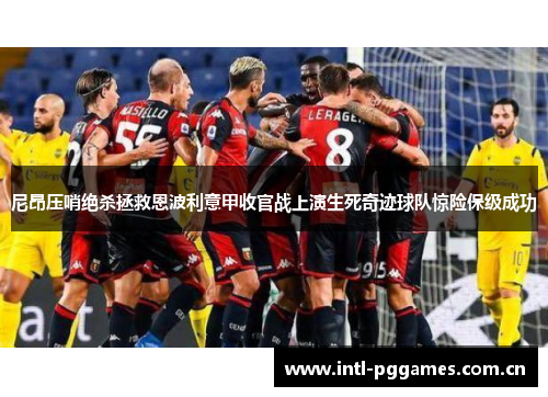 尼昂压哨绝杀拯救恩波利意甲收官战上演生死奇迹球队惊险保级成功 尼昂压哨绝杀拯救恩波利意甲收官战上演生死奇迹球队惊险保级成功