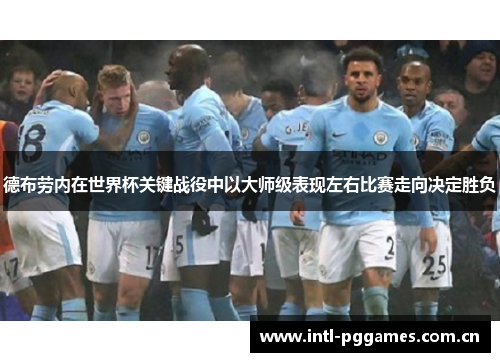 德布劳内在世界杯关键战役中以大师级表现左右比赛走向决定胜负 德布劳内在世界杯关键战役中以大师级表现左右比赛走向决定胜负