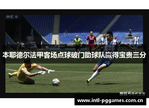 本耶德尔法甲客场点球破门助球队赢得宝贵三分 本耶德尔法甲客场点球破门助球队赢得宝贵三分